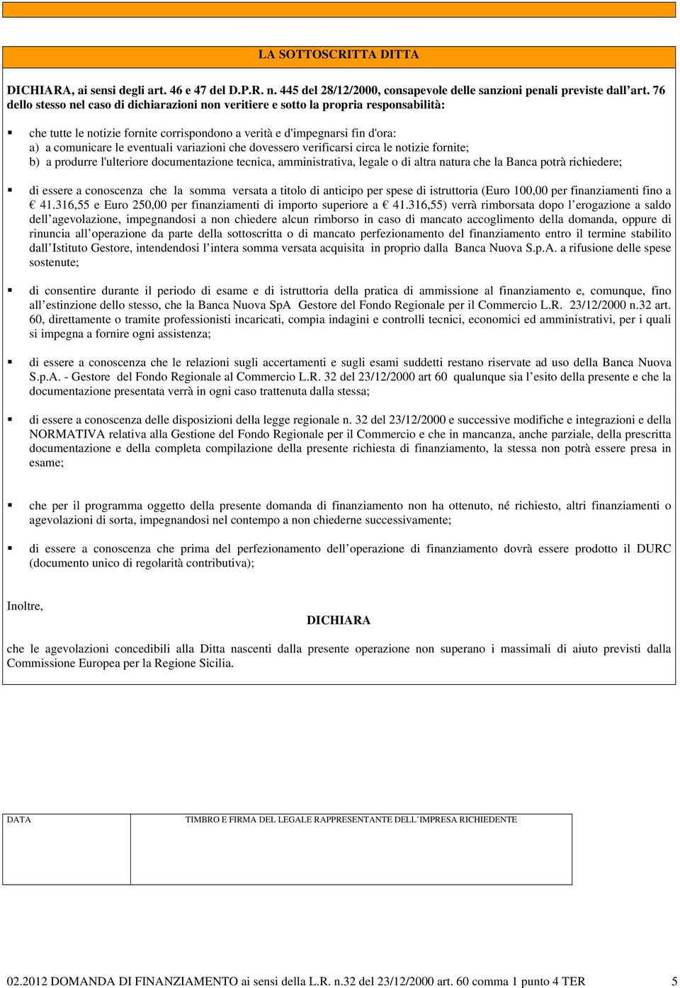 variazioni che dovessero verificarsi circa le notizie fornite; b) a produrre l'ulteriore documentazione tecnica, amministrativa, legale o di altra natura che la Banca potrà richiedere; di essere a