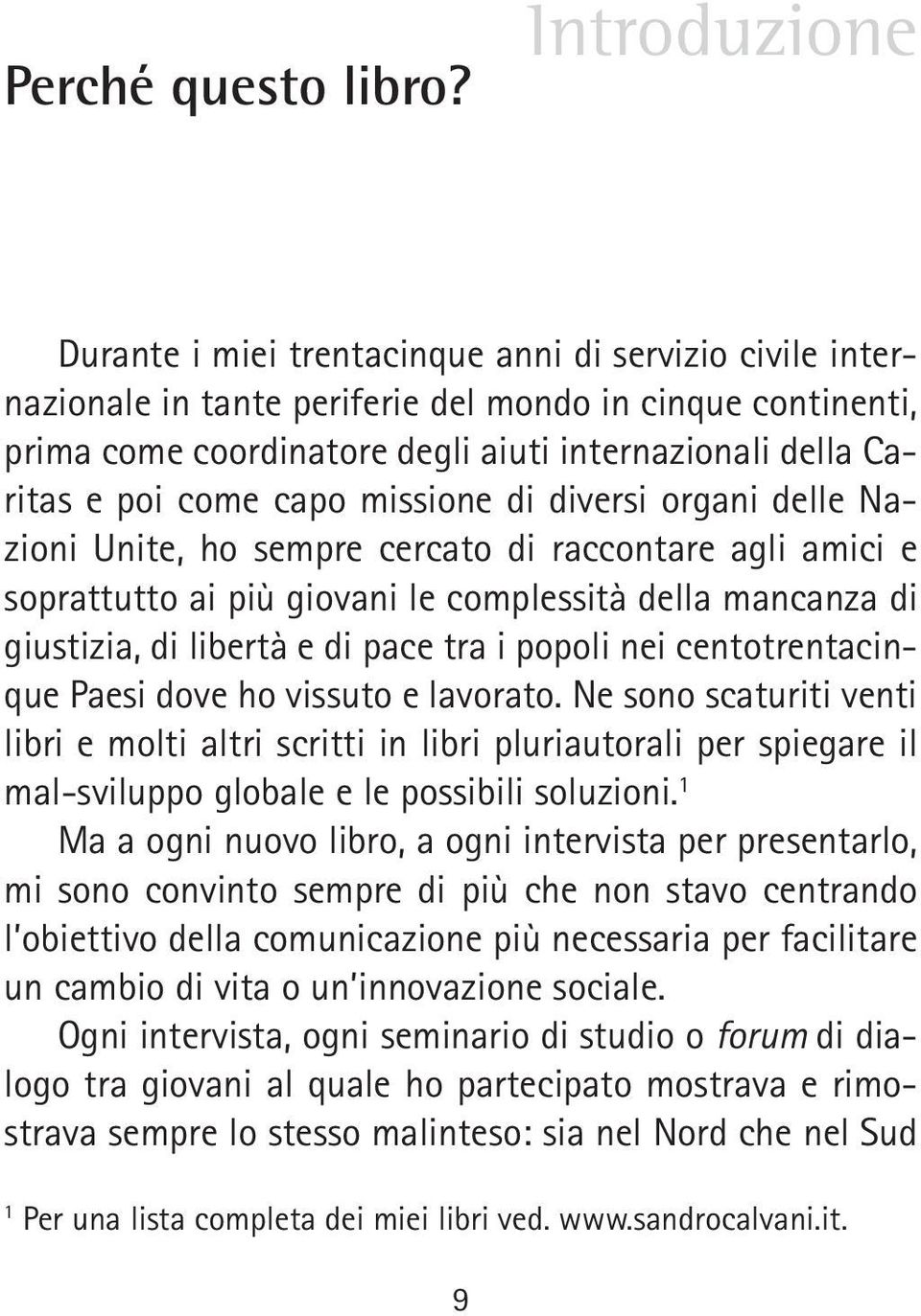 poi come capo missione di diversi organi delle Nazioni Unite, ho sempre cercato di raccontare agli amici e soprattutto ai più giovani le complessità della mancanza di giustizia, di libertà e di pace