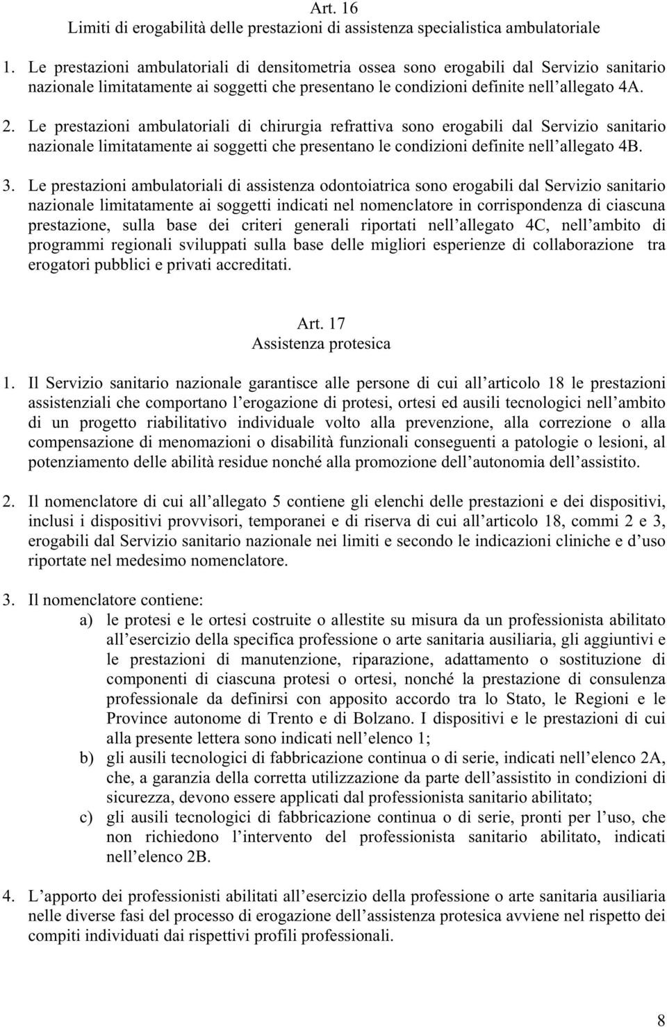 Le prestazioni ambulatoriali di chirurgia refrattiva sono erogabili dal Servizio sanitario nazionale limitatamente ai soggetti che presentano le condizioni definite nell allegato 4B. 3.