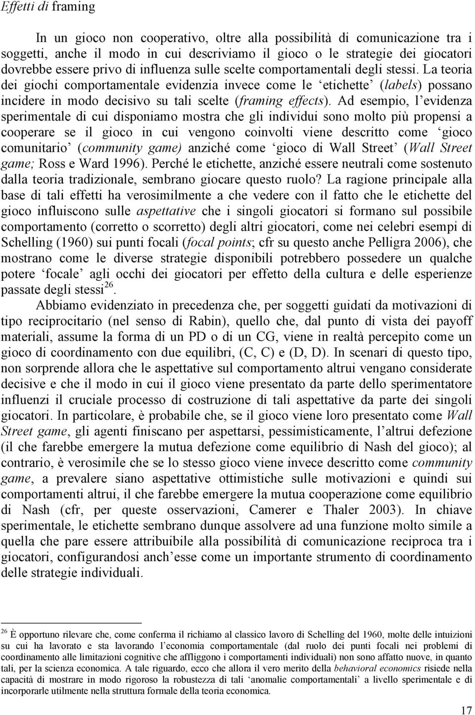 La teoria dei giochi comportamentale evidenzia invece come le etichette (labels) possano incidere in modo decisivo su tali scelte (framing effects).