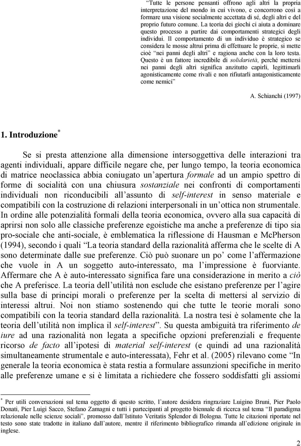 Il comportamento di un individuo è strategico se considera le mosse altrui prima di effettuare le proprie, si mette cioè nei panni degli altri e ragiona anche con la loro testa.