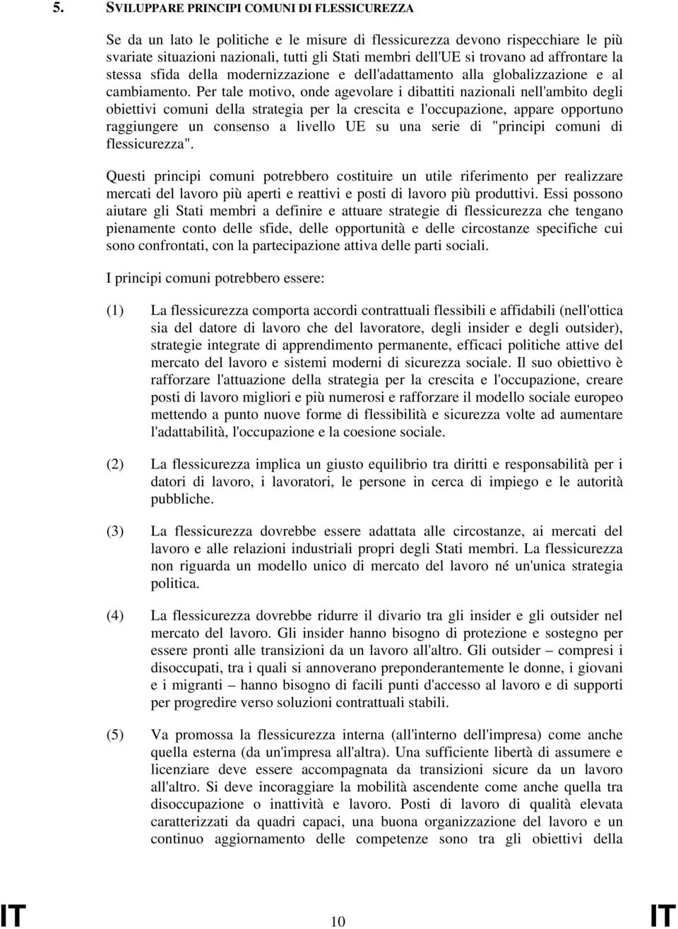 Per tale motivo, onde agevolare i dibattiti nazionali nell'ambito degli obiettivi comuni della strategia per la crescita e l'occupazione, appare opportuno raggiungere un consenso a livello UE su una