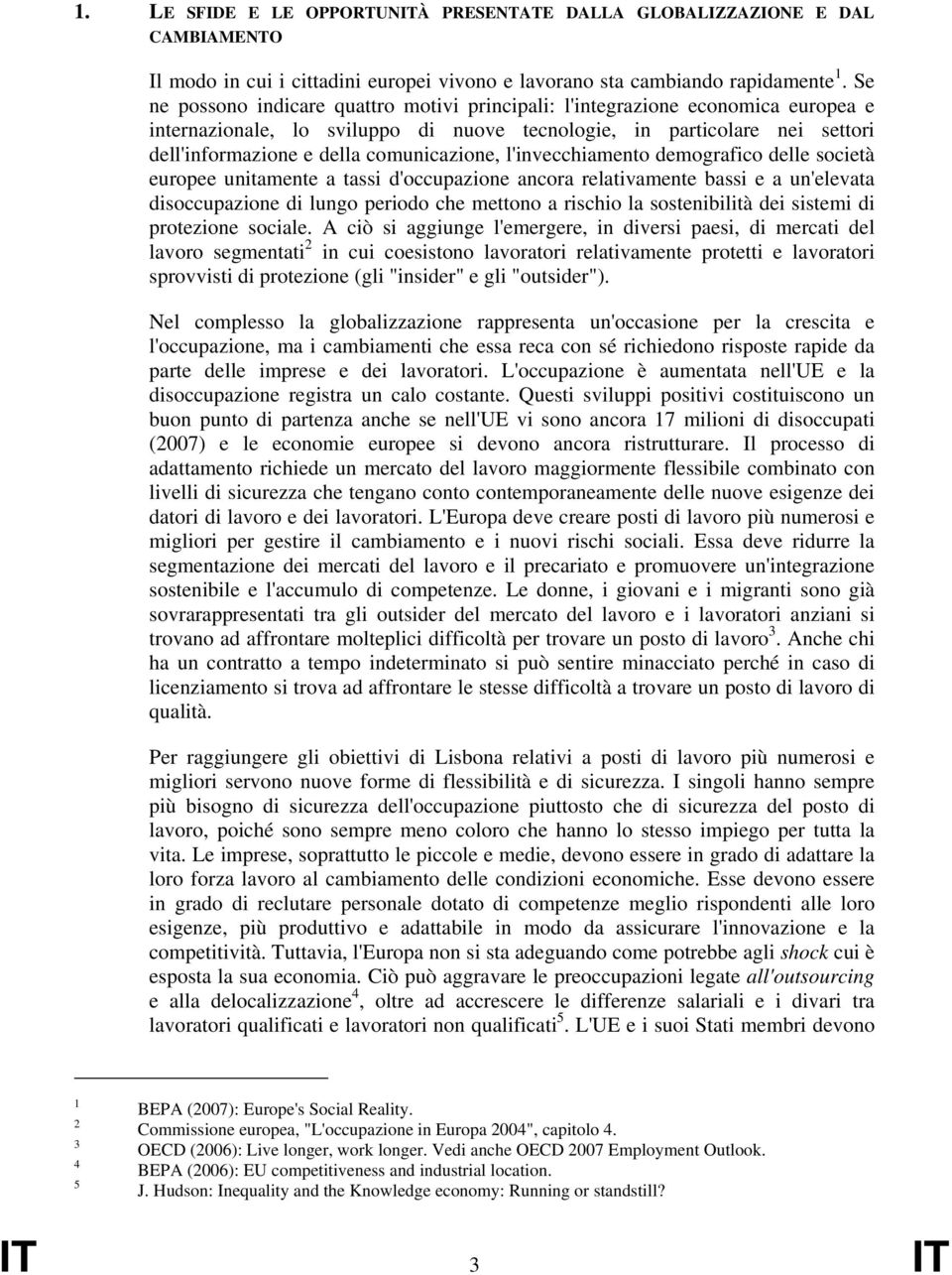 comunicazione, l'invecchiamento demografico delle società europee unitamente a tassi d'occupazione ancora relativamente bassi e a un'elevata disoccupazione di lungo periodo che mettono a rischio la