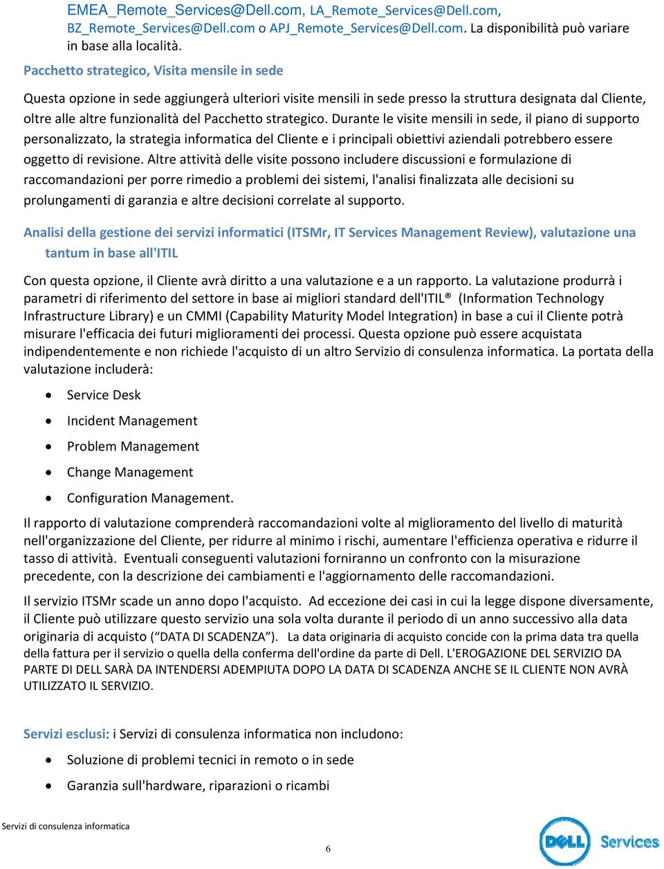 strategico. Durante le visite mensili in sede, il piano di supporto personalizzato, la strategia informatica del Cliente e i principali obiettivi aziendali potrebbero essere oggetto di revisione.