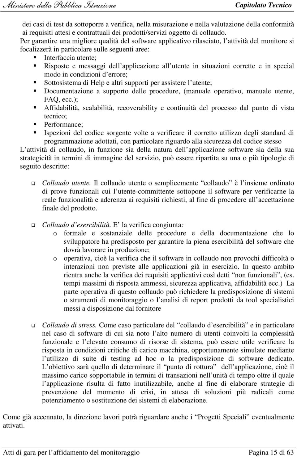 applicazione all utente in situazioni corrette e in special modo in condizioni d errore; Sottosistema di Help e altri supporti per assistere l utente; Documentazione a supporto delle procedure,