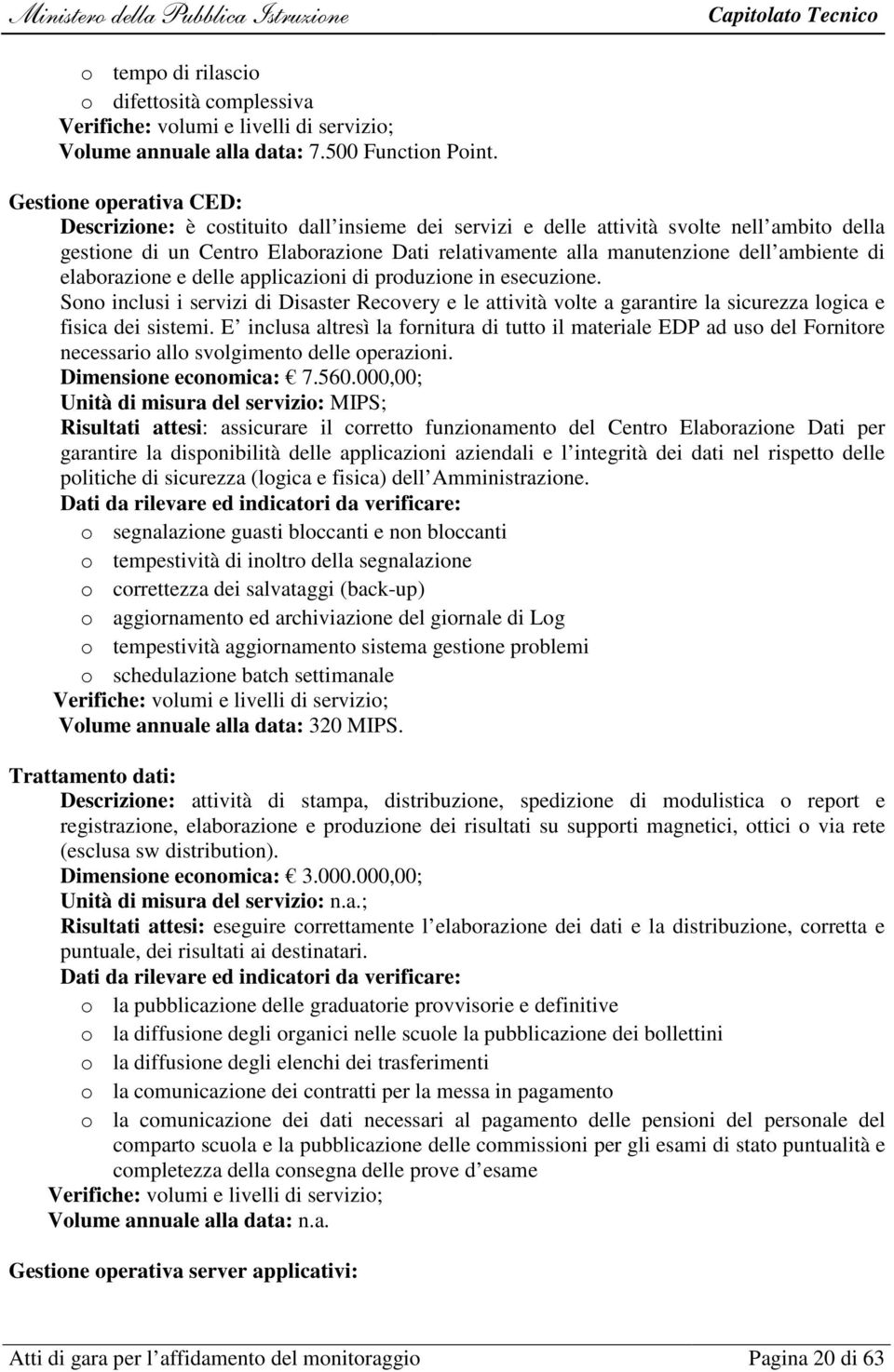 ambiente di elaborazione e delle applicazioni di produzione in esecuzione. Sono inclusi i servizi di Disaster Recovery e le attività volte a garantire la sicurezza logica e fisica dei sistemi.