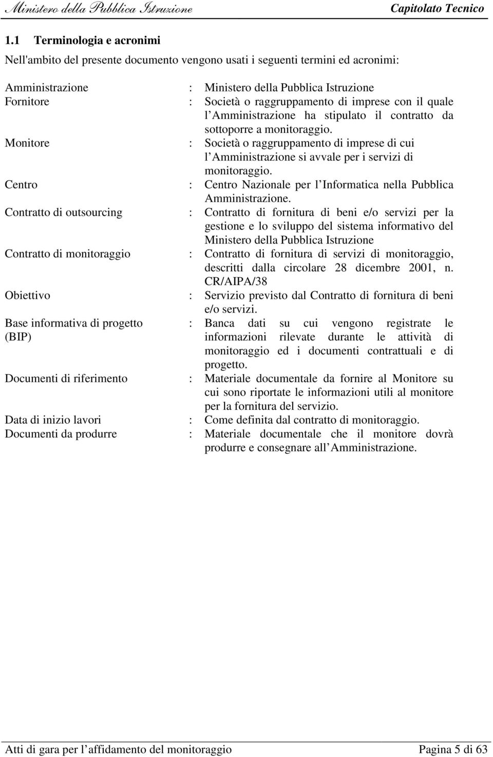 Monitore : Società o raggruppamento di imprese di cui l Amministrazione si avvale per i servizi di monitoraggio. Centro : Centro Nazionale per l Informatica nella Pubblica Amministrazione.