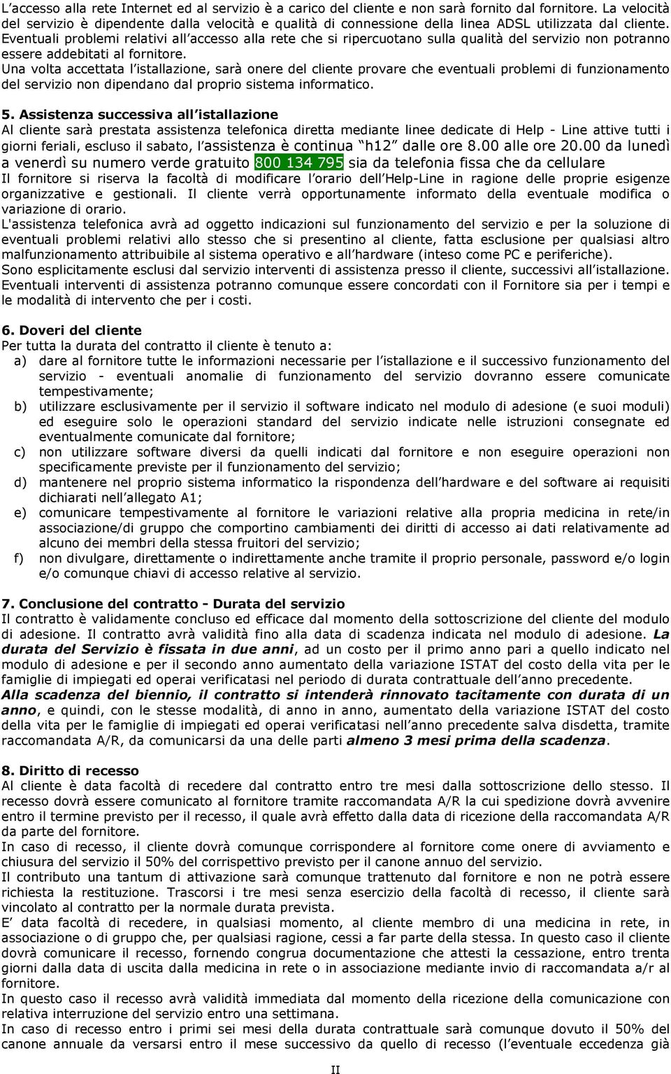 Eventuali problemi relativi all accesso alla rete che si ripercuotano sulla qualità del servizio non potranno essere addebitati al fornitore.