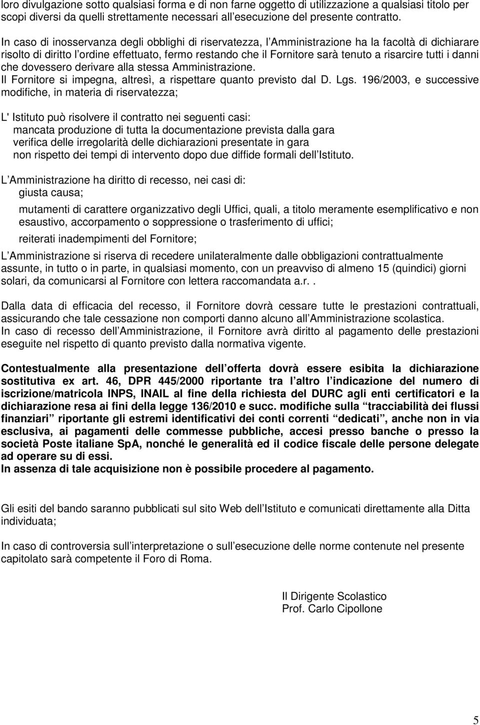 tutti i danni che dovessero derivare alla stessa Amministrazione. Il Fornitore si impegna, altresì, a rispettare quanto previsto dal D. Lgs.