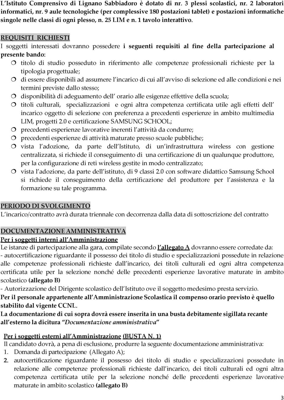 REQUISITI RICHIESTI I soggetti interessati dovranno possedere i seguenti requisiti al fine della partecipazione al presente bando: titolo di studio posseduto in riferimento alle competenze