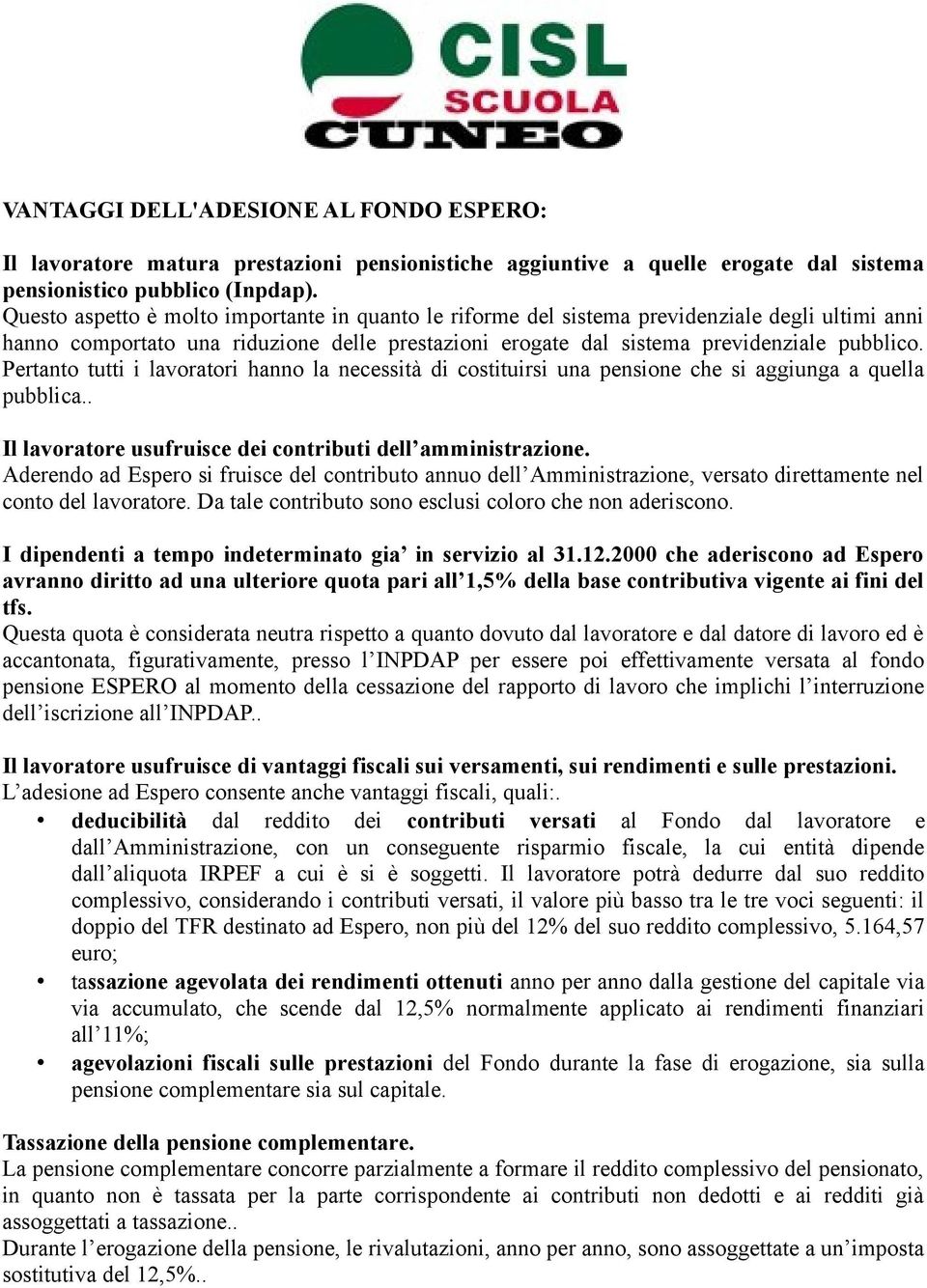 Pertanto tutti i lavoratori hanno la necessità di costituirsi una pensione che si aggiunga a quella pubblica.. Il lavoratore usufruisce dei contributi dell amministrazione.