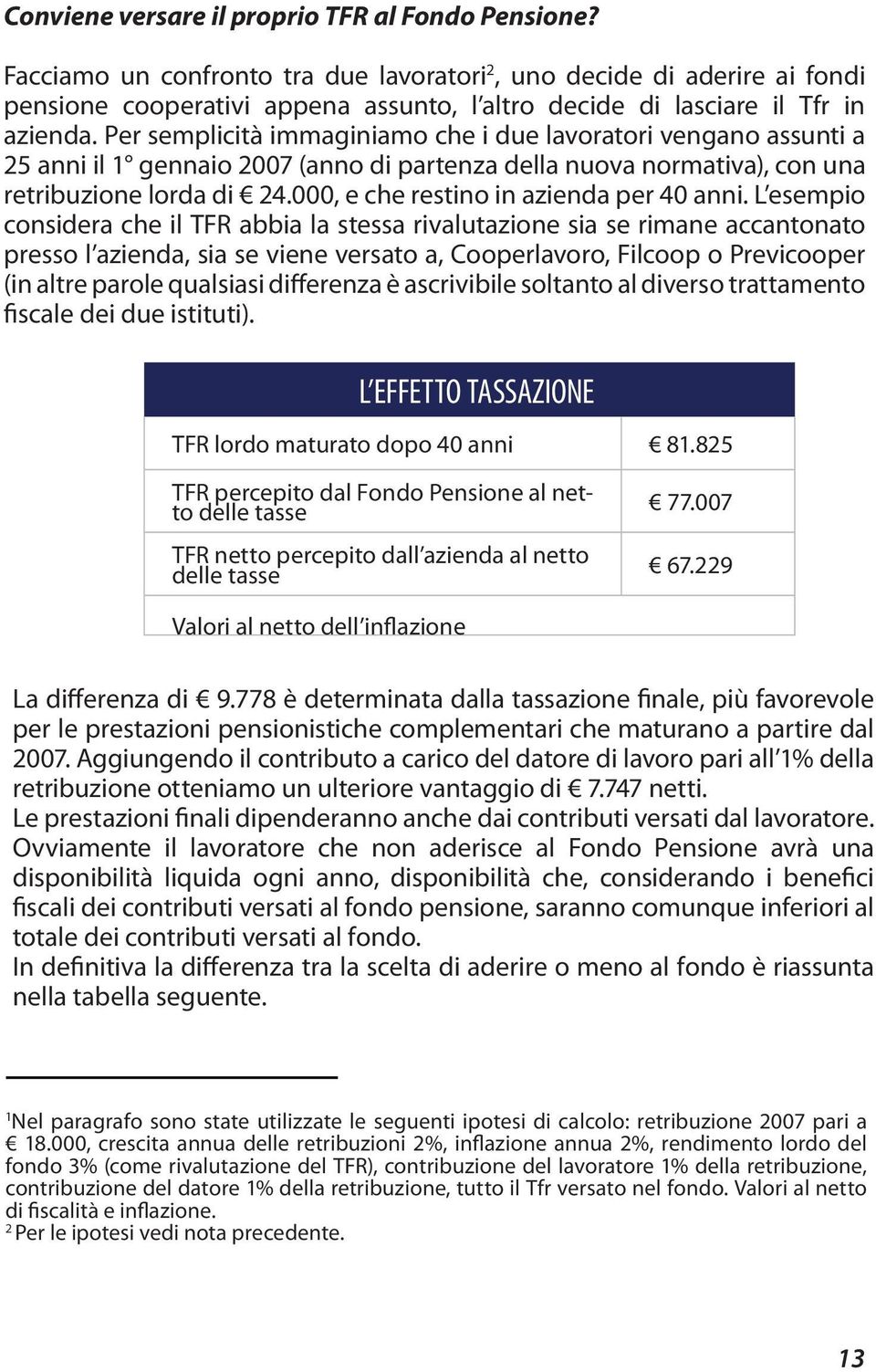 Per semplicità immaginiamo che i due lavoratori vengano assunti a 25 anni il 1 gennaio 2007 (anno di partenza della nuova normativa), con una retribuzione lorda di 24.