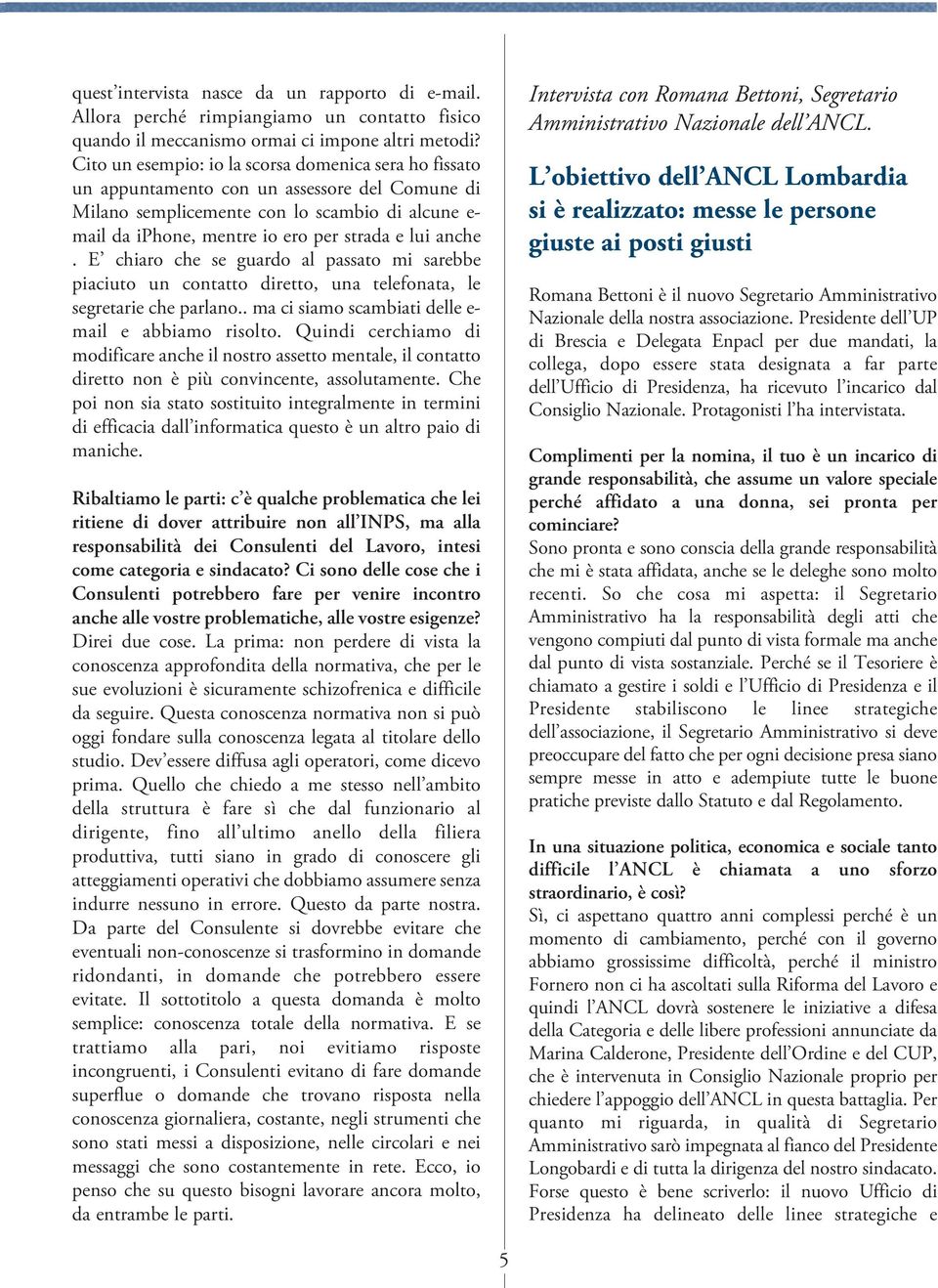 anche. E chiaro che se guardo al passato mi sarebbe piaciuto un contatto diretto, una telefonata, le segretarie che parlano.. ma ci siamo scambiati delle e- mail e abbiamo risolto.