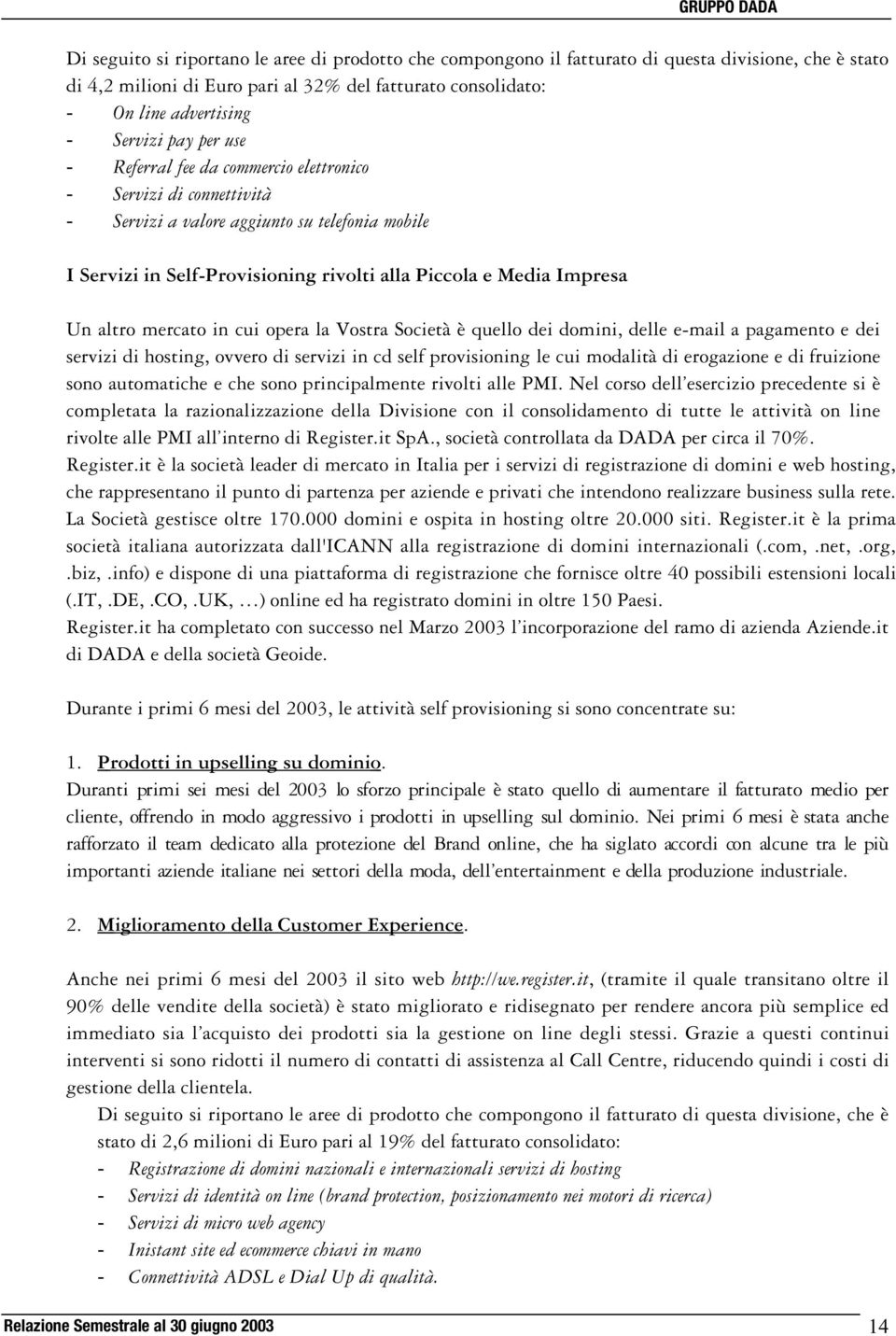 altro mercato in cui opera la Vostra Società è quello dei domini, delle e-mail a pagamento e dei servizi di hosting, ovvero di servizi in cd self provisioning le cui modalità di erogazione e di