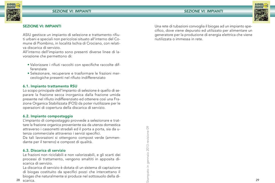 All interno dell impianto sono presenti diverse linee di lavorazione che permettono di: Una rete di tubazioni convoglia il biogas ad un impianto specifico, dove viene depurato ed utilizzato per