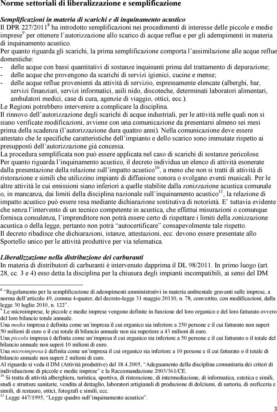 Per quanto riguarda gli scarichi, la prima semplificazione comporta l assimilazione alle acque reflue domestiche: - delle acque con bassi quantitativi di sostanze inquinanti prima del trattamento di