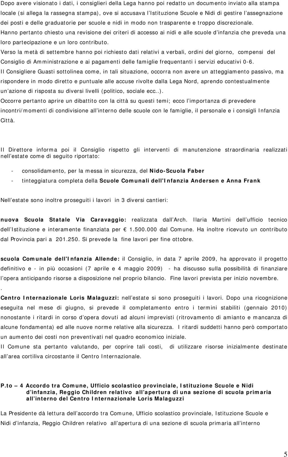 Hanno pertanto chiesto una revisione dei criteri di accesso ai nidi e alle scuole d infanzia che preveda una loro partecipazione e un loro contributo.