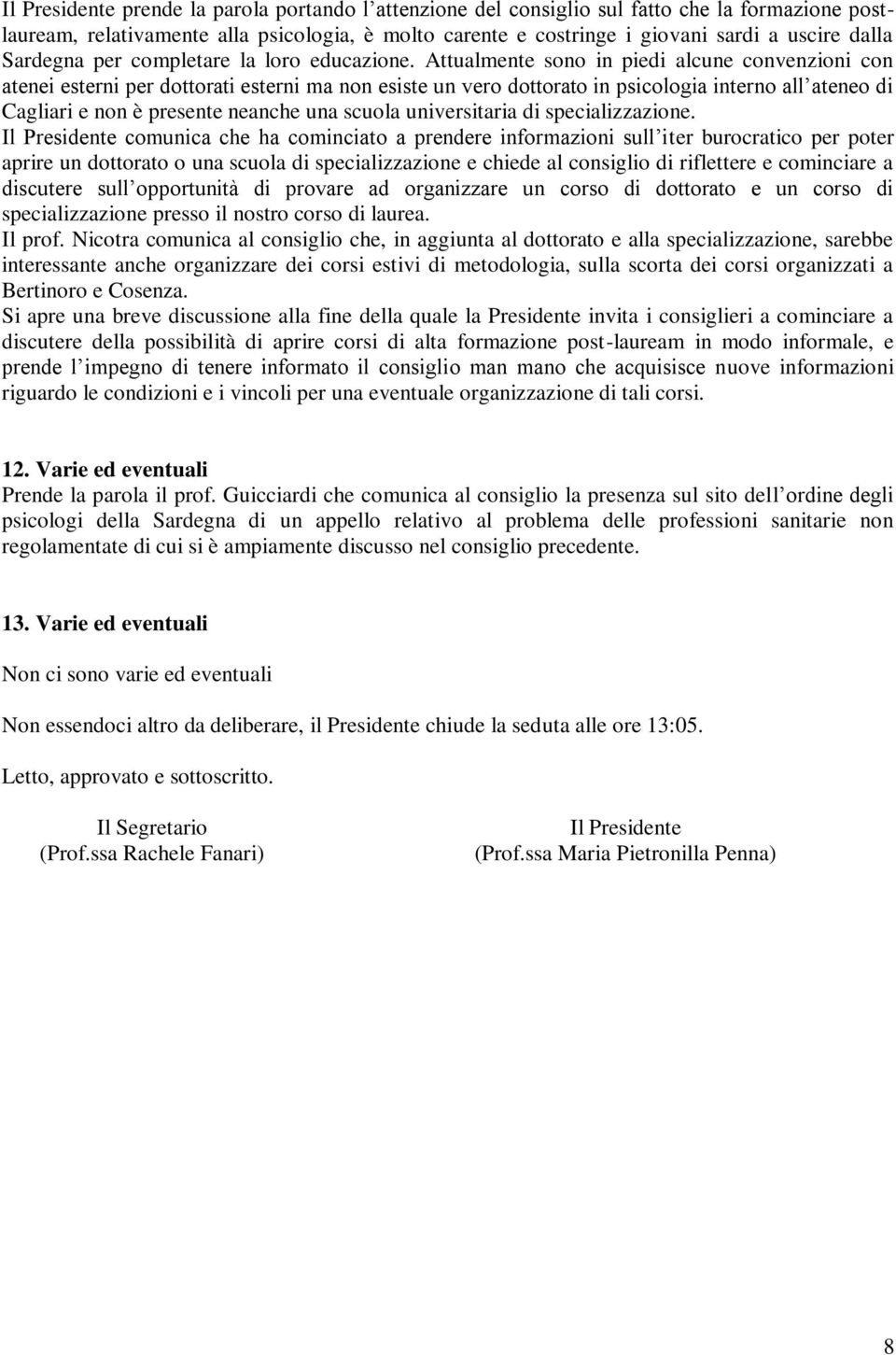 Attualmente sono in piedi alcune convenzioni con atenei esterni per dottorati esterni ma non esiste un vero dottorato in psicologia interno all ateneo di Cagliari e non è presente neanche una scuola