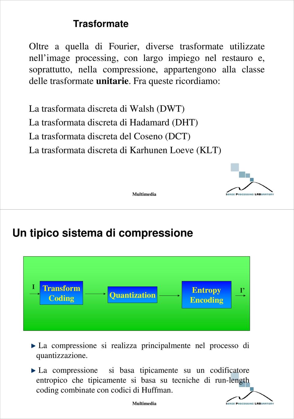 Fra qust ricordiamo: La trasformata discrta di Walsh DWT La trasformata discrta di Hadamard DHT La trasformata discrta dl Cosno DCT La trasformata discrta di