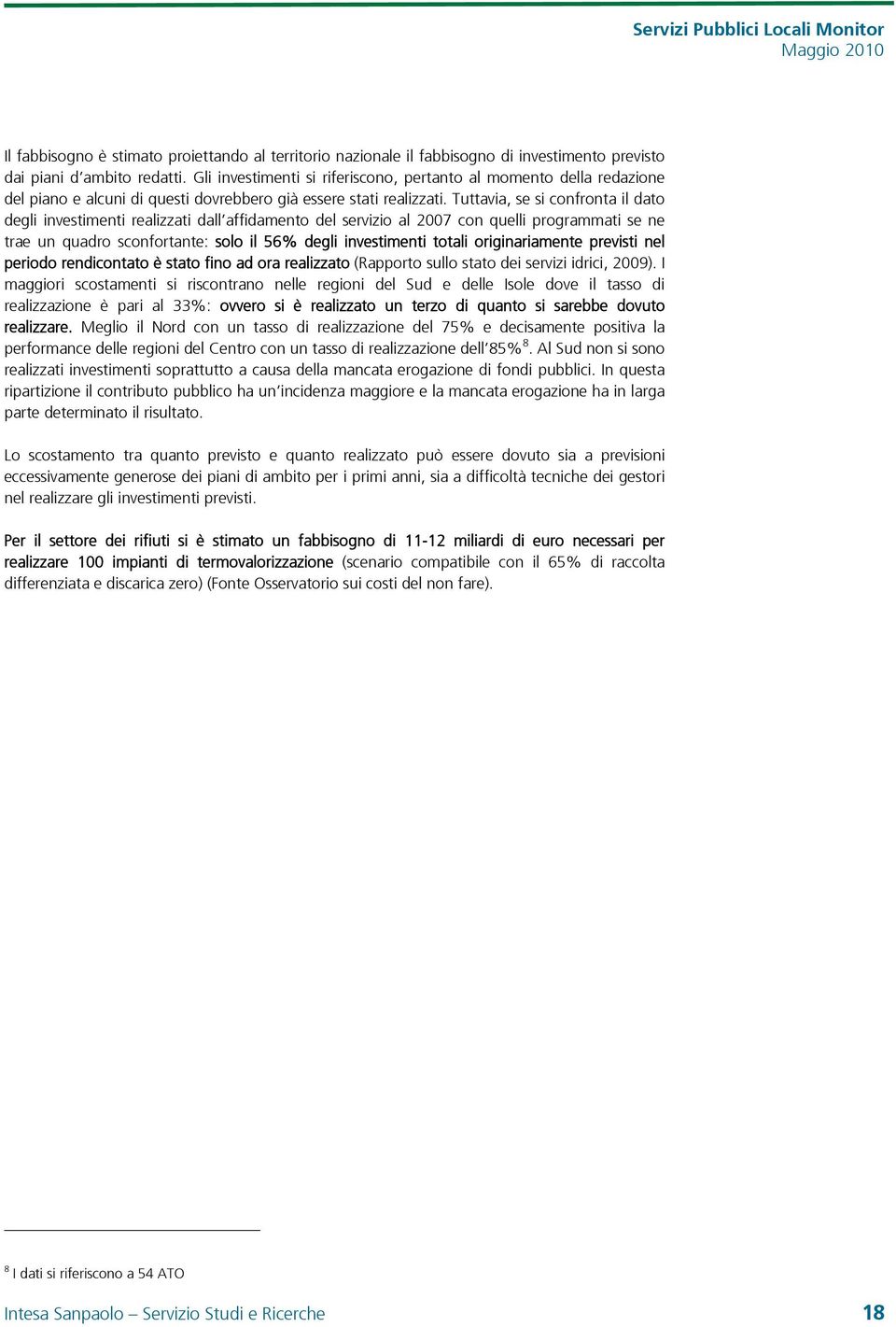 Tuttavia, se si confronta il dato degli investimenti realizzati dall affidamento del servizio al 27 con quelli programmati se ne trae un quadro sconfortante: solo il 56% degli investimenti totali