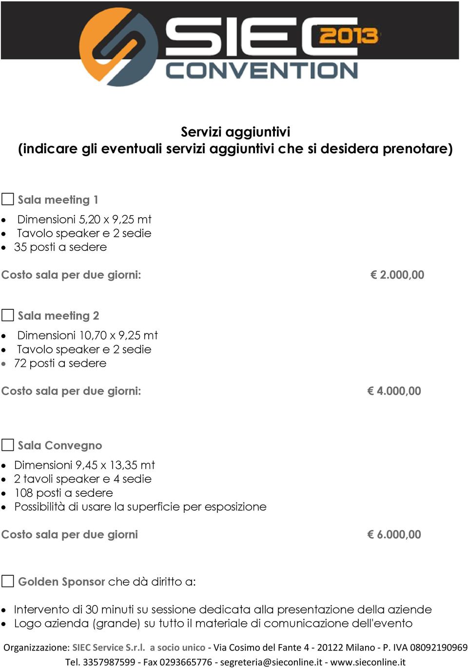 000,00 Sala Convegno Dimensioni 9,45 x 13,35 mt 2 tavoli speaker e 4 sedie 108 posti a sedere Possibilità di usare la superficie per esposizione Costo sala per due giorni