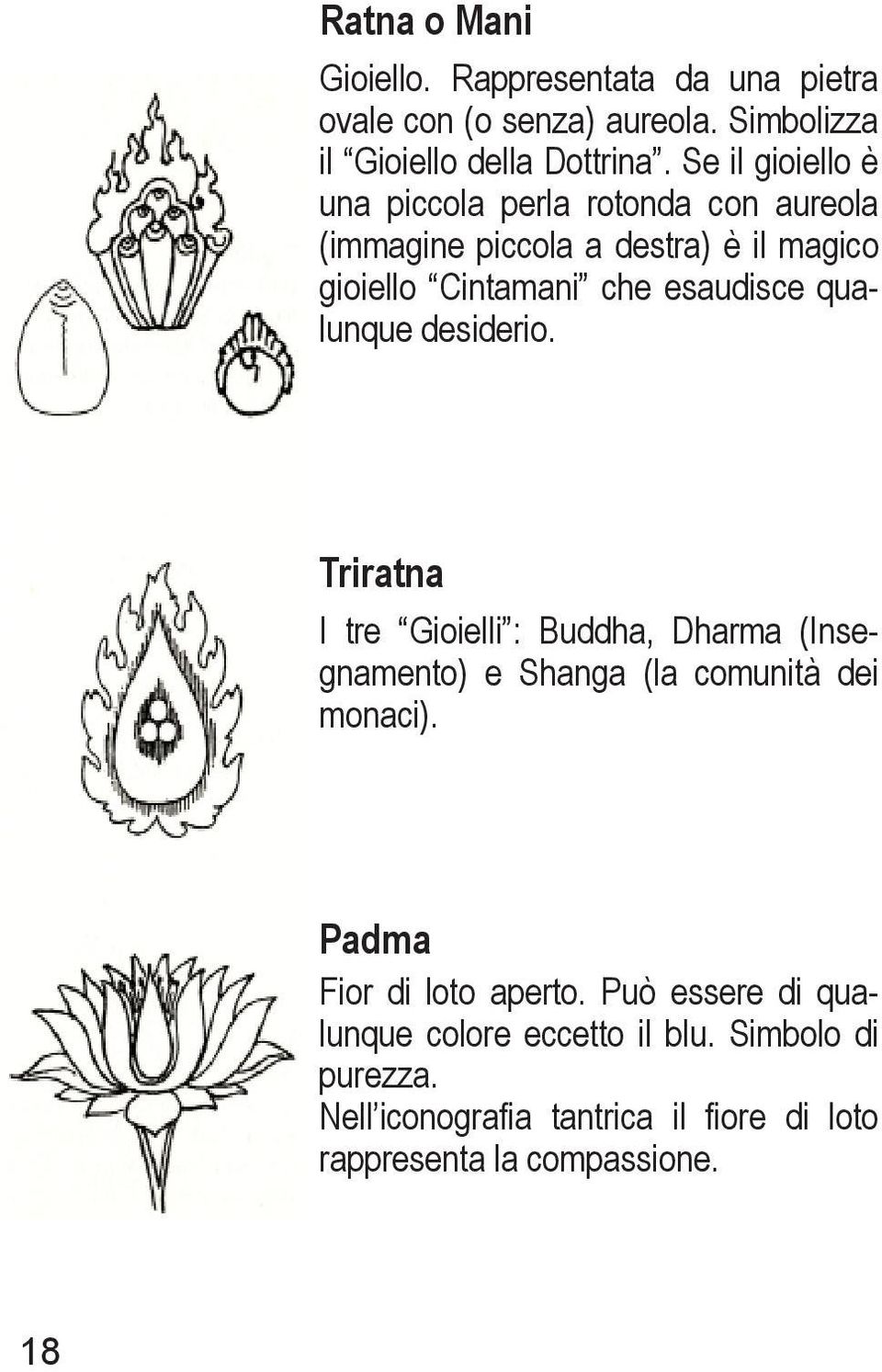 qualunque desiderio. Triratna I tre Gioielli : Buddha, Dharma (Insegnamento) e Shanga (la comunità dei monaci).