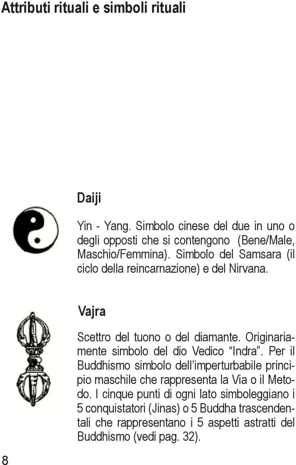 Simbolo del Samsara (il ciclo della reincarnazione) e del Nirvana. 8 Vajra Scettro del tuono o del diamante.