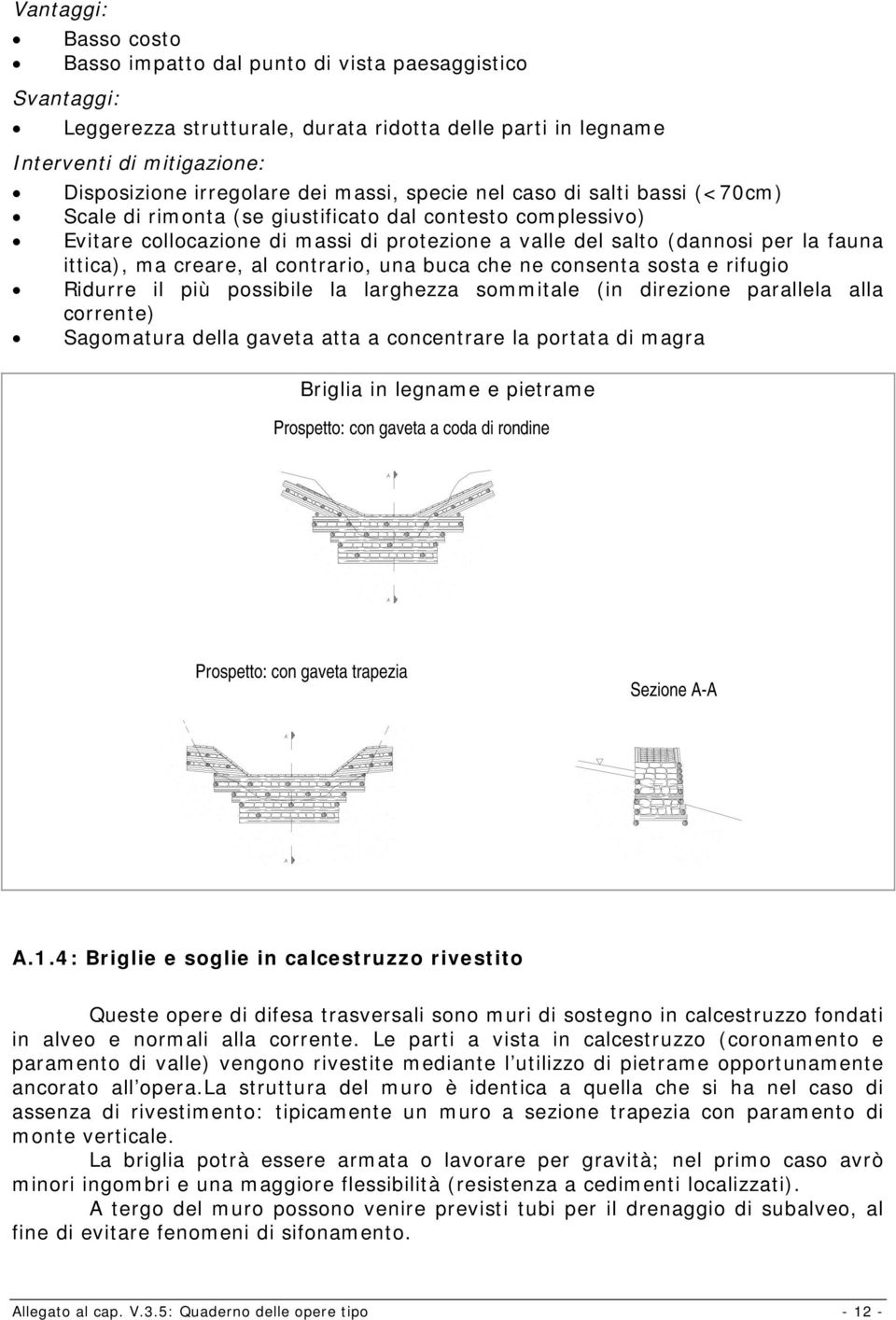 ma creare, al contrario, una buca che ne consenta sosta e rifugio Ridurre il più possibile la larghezza sommitale (in direzione parallela alla corrente) Sagomatura della gaveta atta a concentrare la