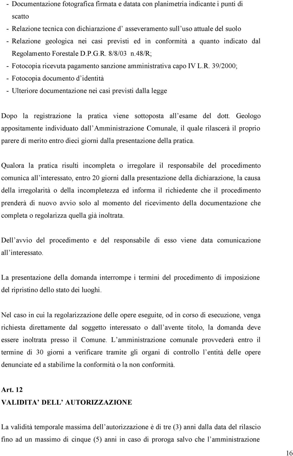 golamento Forestale D.P.G.R. 8/8/03 n.48/r; - Fotocopia ricevuta pagamento sanzione amministrativa capo IV L.R. 39/2000; - Fotocopia documento d identità - Ulteriore documentazione nei casi previsti dalla legge Dopo la registrazione la pratica viene sottoposta all esame del dott.