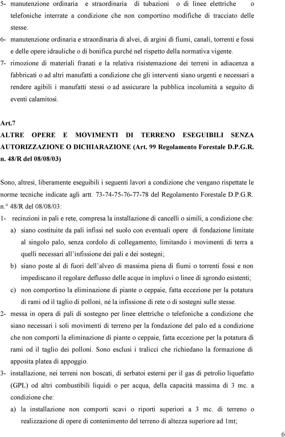 7- rimozione di materiali franati e la relativa risistemazione dei terreni in adiacenza a fabbricati o ad altri manufatti a condizione che gli interventi siano urgenti e necessari a rendere agibili i