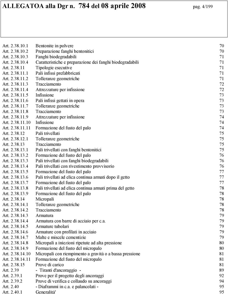 2.38.11.5 Infissione 73 Art. 2.38.11.6 Pali infissi gettati in opera 73 Art. 2.38.11.7 Tolleranze geometriche 73 Art. 2.38.11.8 Tracciamento 73 Art. 2.38.11.9 Attrezzature per infissione 74 Art. 2.38.11.10 Infissione 74 Art.