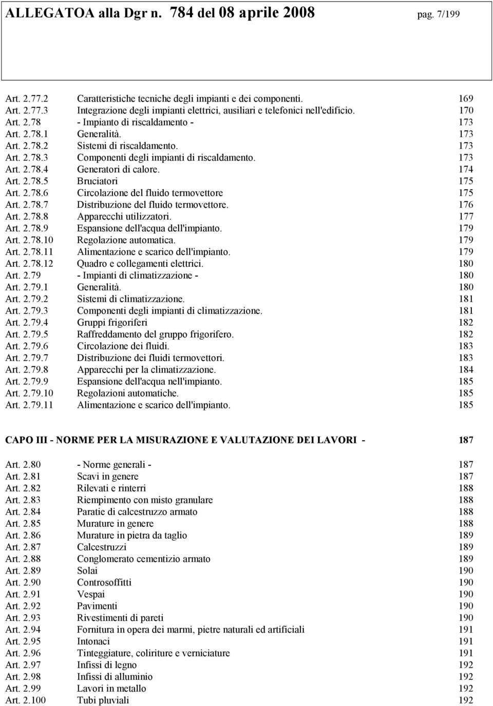 174 Art. 2.78.5 Bruciatori 175 Art. 2.78.6 Circolazione del fluido termovettore 175 Art. 2.78.7 Distribuzione del fluido termovettore. 176 Art. 2.78.8 Apparecchi utilizzatori. 177 Art. 2.78.9 Espansione dell'acqua dell'impianto.