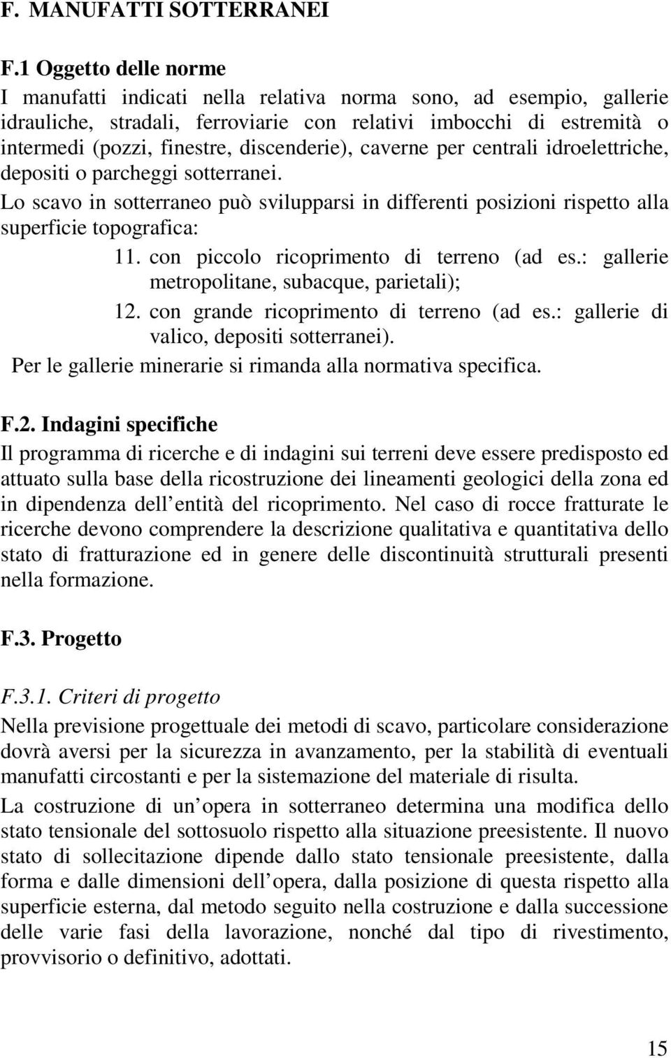 discenderie), caverne per centrali idroelettriche, depositi o parcheggi sotterranei. Lo scavo in sotterraneo può svilupparsi in differenti posizioni rispetto alla superficie topografica: 11.