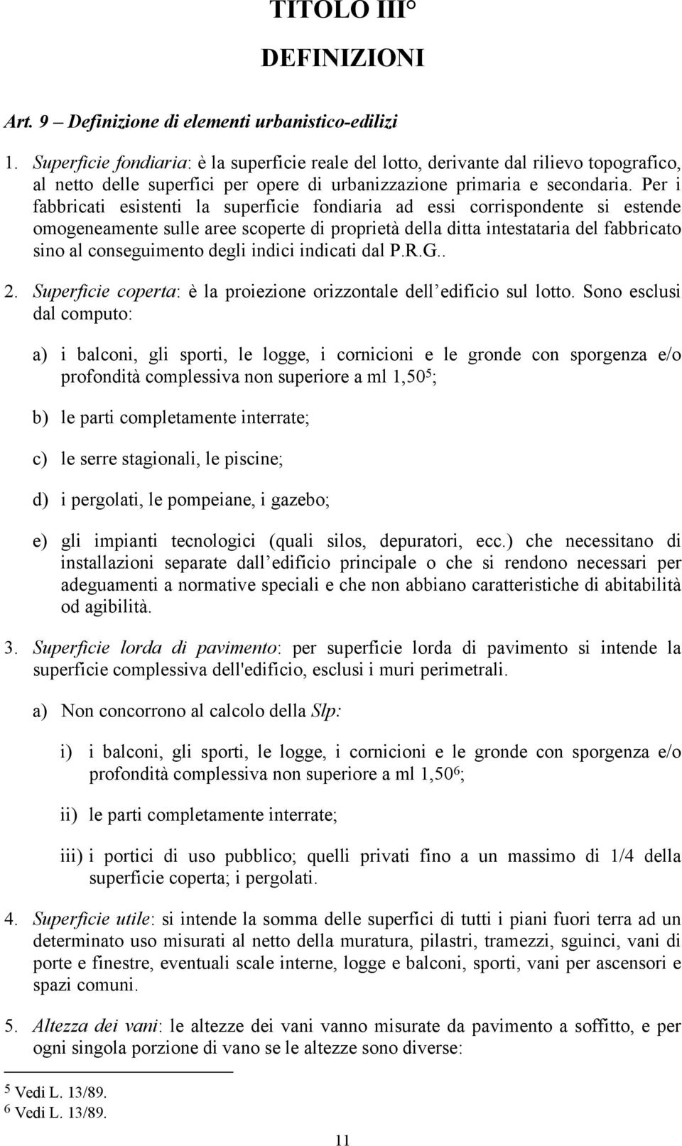 Per i fabbricati esistenti la superficie fondiaria ad essi corrispondente si estende omogeneamente sulle aree scoperte di proprietà della ditta intestataria del fabbricato sino al conseguimento degli