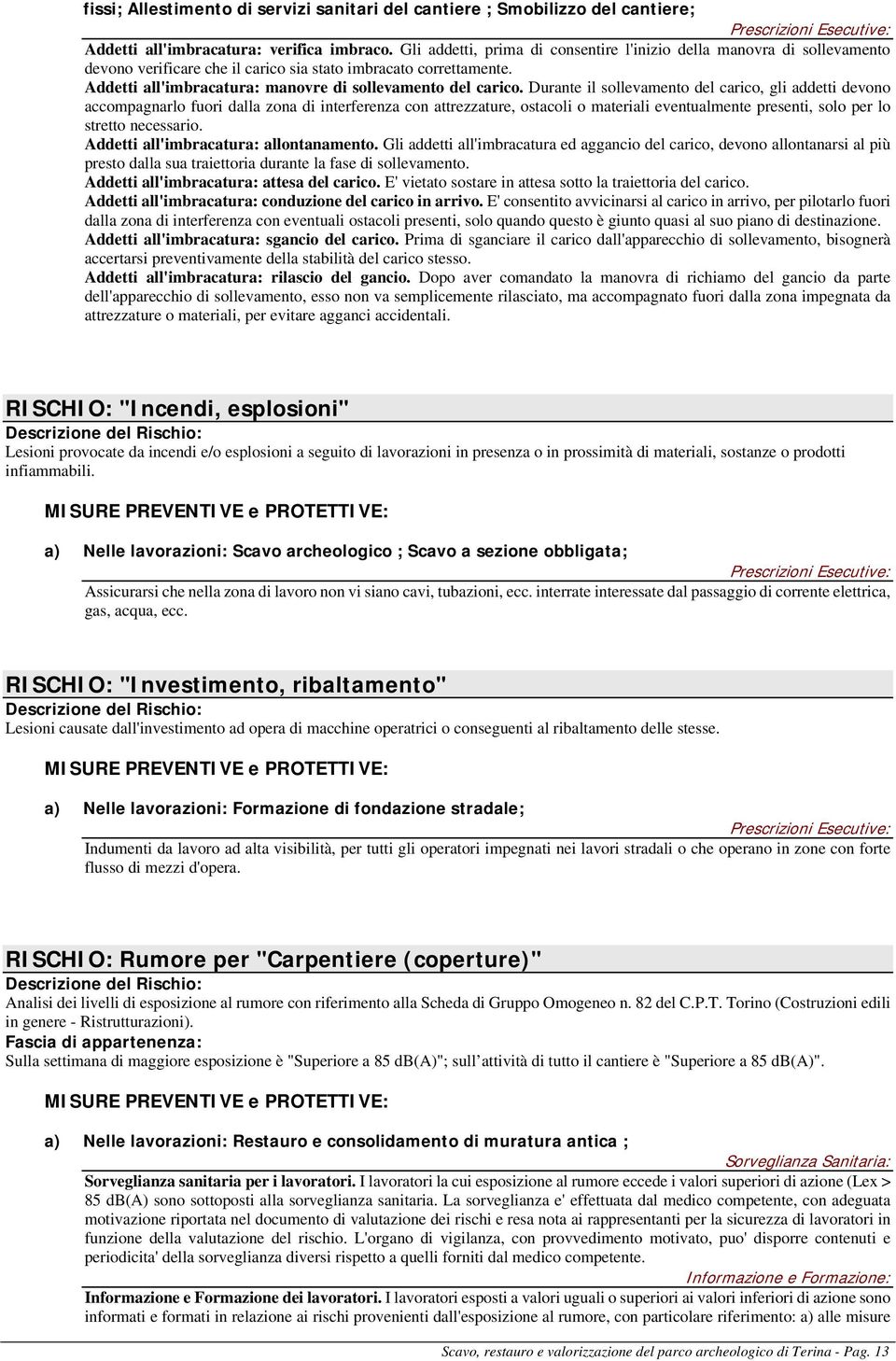 Durante il sollevamento del carico, gli addetti devono accompagnarlo fuori dalla zona di interferenza con attrezzature, ostacoli o materiali eventualmente presenti, solo per lo stretto necessario.