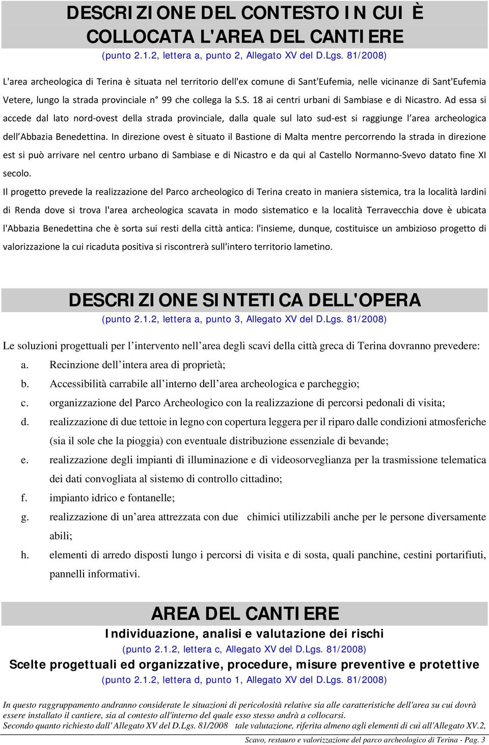 Ad essa si accede dal lato nord ovest della strada provinciale, dalla quale sul lato sud est si raggiunge l area archeologica dell Abbazia Benedettina.