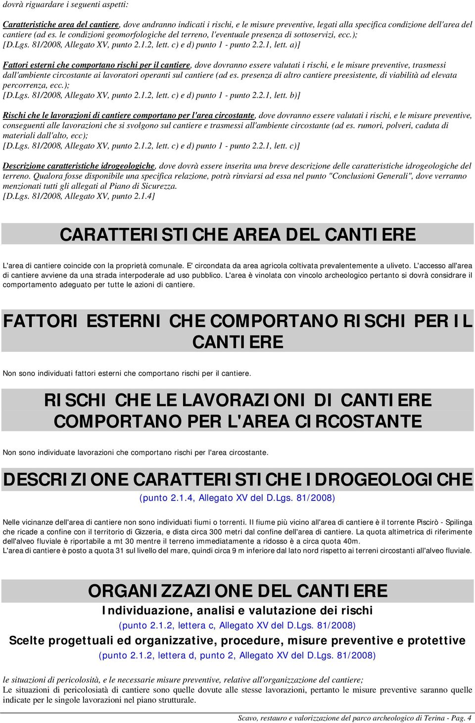 a)] Fattori esterni che comportano rischi per il cantiere, dove dovranno essere valutati i rischi, e le misure preventive, trasmessi dall'ambiente circostante ai lavoratori operanti sul cantiere (ad