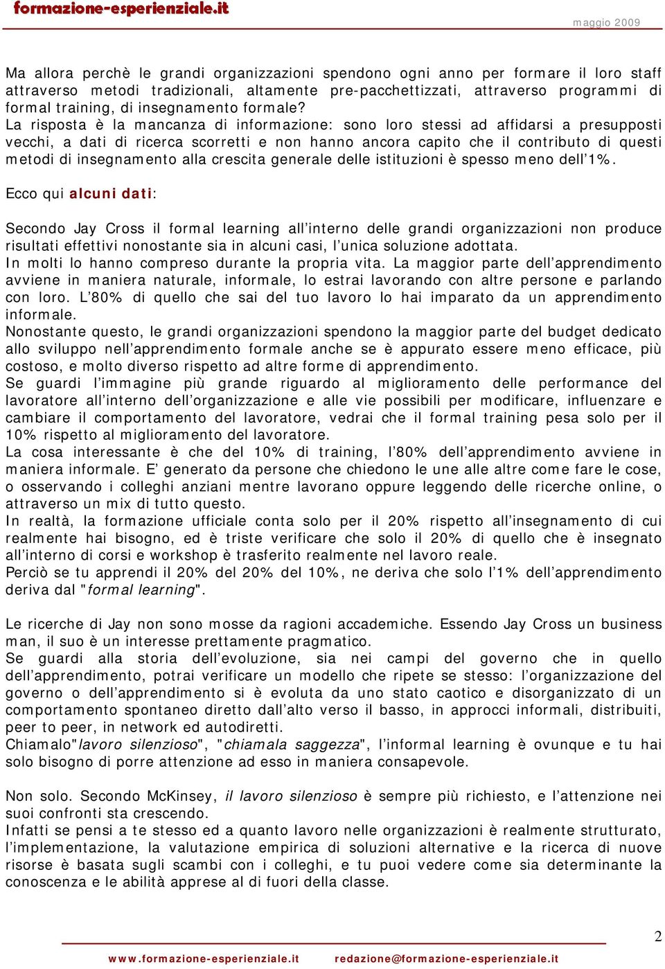 La risposta è la mancanza di informazione: sono loro stessi ad affidarsi a presupposti vecchi, a dati di ricerca scorretti e non hanno ancora capito che il contributo di questi metodi di insegnamento