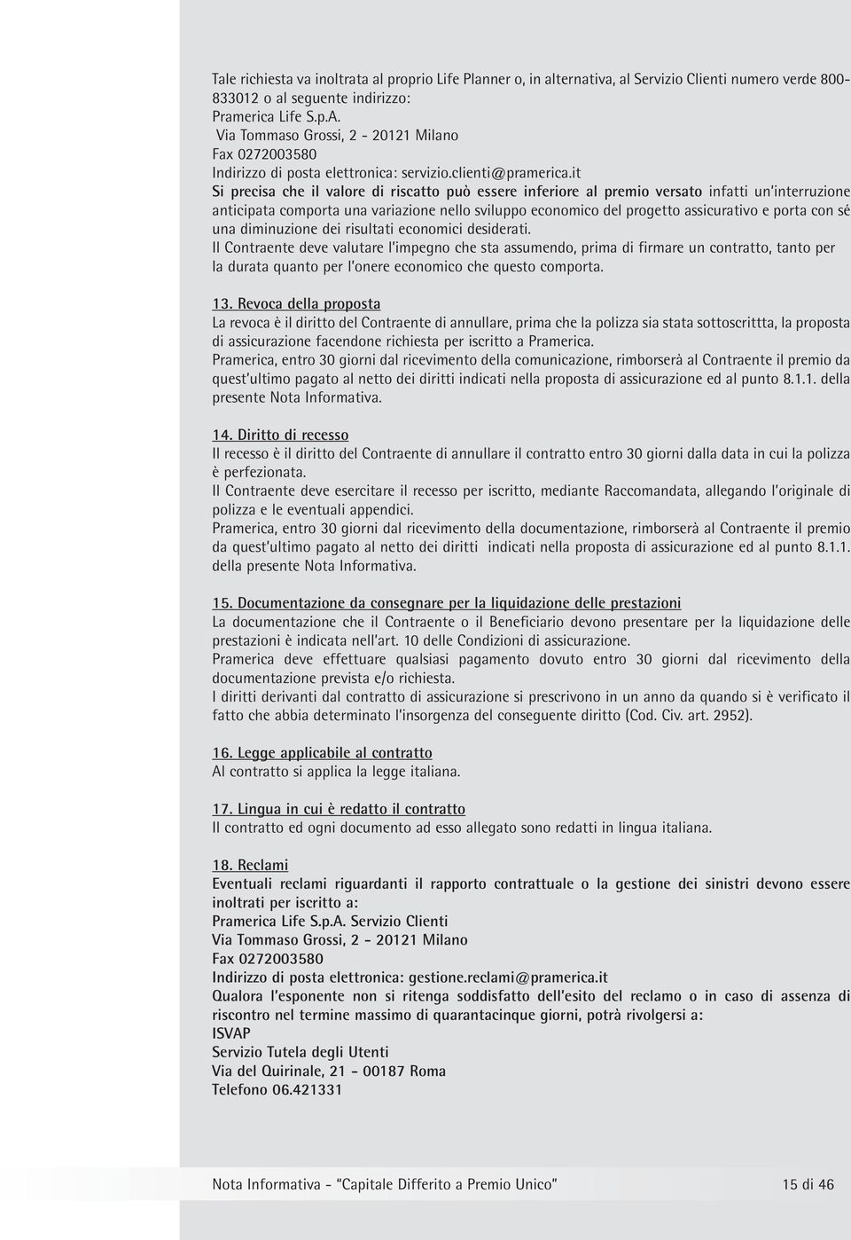 it Si precisa che il valore di riscatto può essere inferiore al premio versato infatti un interruzione anticipata comporta una variazione nello sviluppo economico del progetto assicurativo e porta