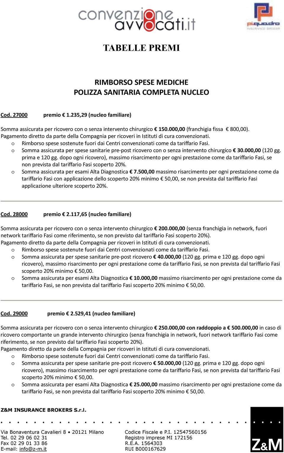 o Rimborso spese sostenute fuori dai Centri convenzionati come da tariffario Fasi. o Somma assicurata per spese sanitarie pre-post ricovero con o senza intervento chirurgico 30.000,00 (120 gg.