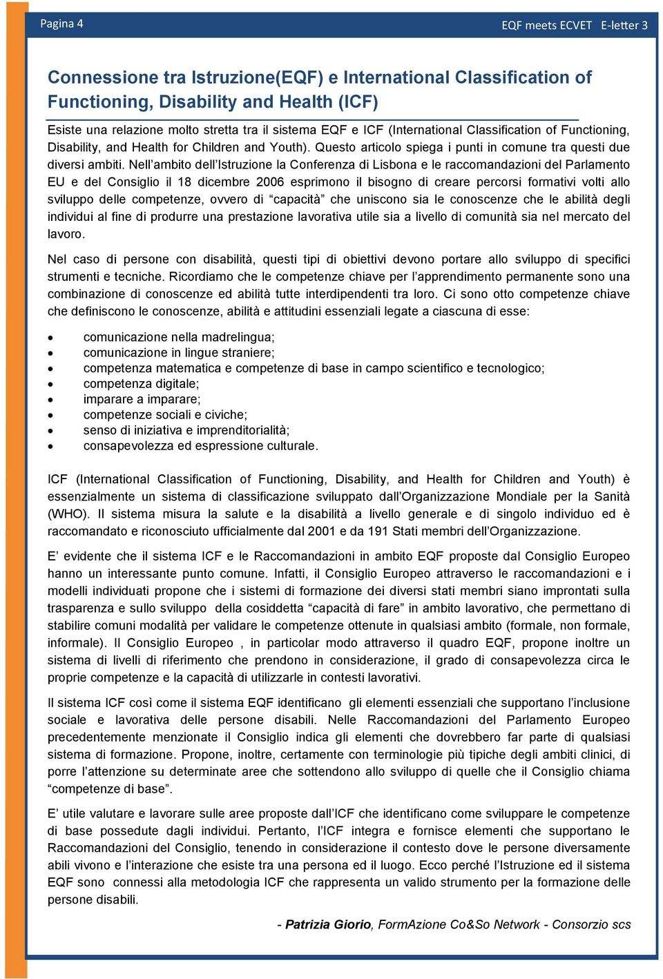 Nell ambito dell Istruzione la Conferenza di Lisbona e le raccomandazioni del Parlamento EU e del Consiglio il 18 dicembre 2006 esprimono il bisogno di creare percorsi formativi volti allo sviluppo