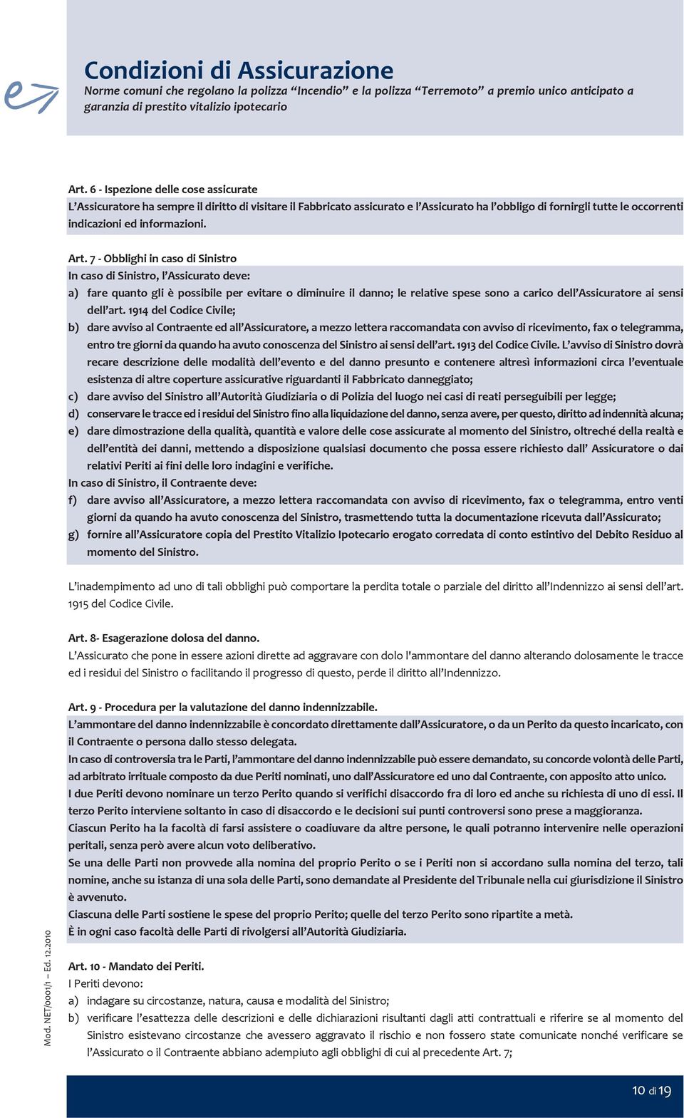 Art. 7 - Obblighi in caso di Sinistro In caso di Sinistro, l Assicurato deve: a) fare quanto gli è possibile per evitare o diminuire il danno; le relative spese sono a carico dell Assicuratore ai