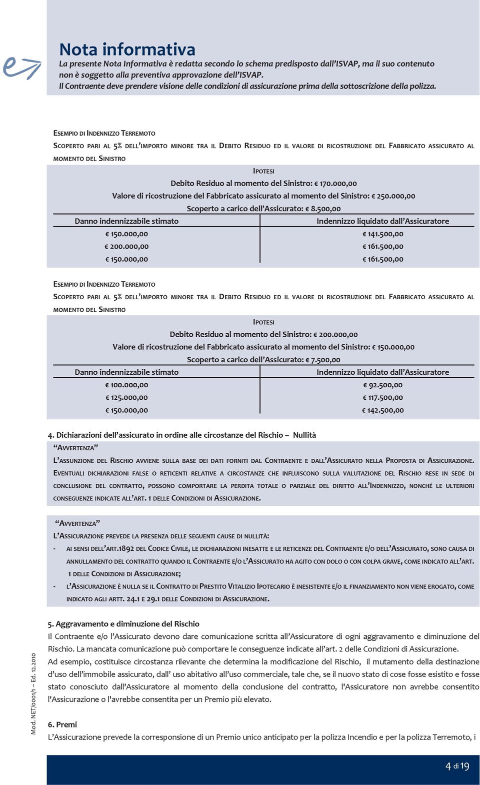 ESEMPIO DI INDENNIZZO TERREMOTO SCOPERTO PARI AL 5% DELL IMPORTO MINORE TRA IL DEbITO RESIDUO ED IL VALORE DI RICOSTRUZIONE DEL FAbbRICATO ASSICURATO AL MOMENTO DEL SINISTRO IPOTESI Debito Residuo al