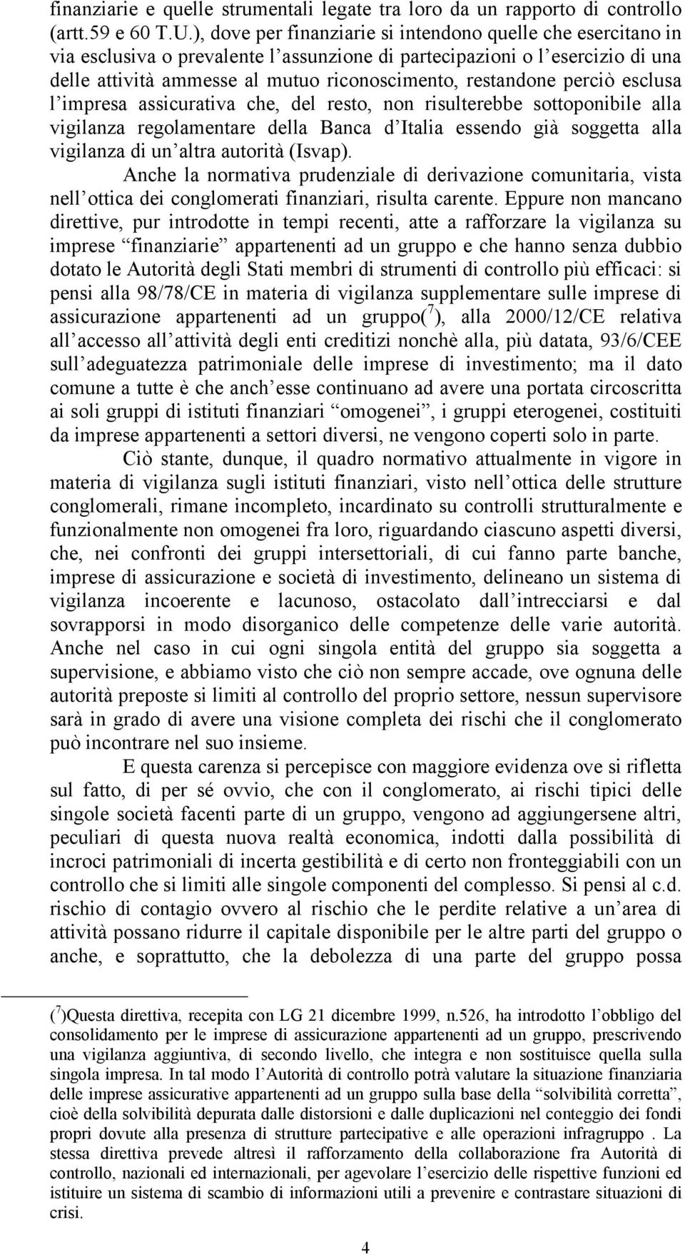 perciò esclusa l impresa assicurativa che, del resto, non risulterebbe sottoponibile alla vigilanza regolamentare della Banca d Italia essendo già soggetta alla vigilanza di un altra autorità (Isvap).