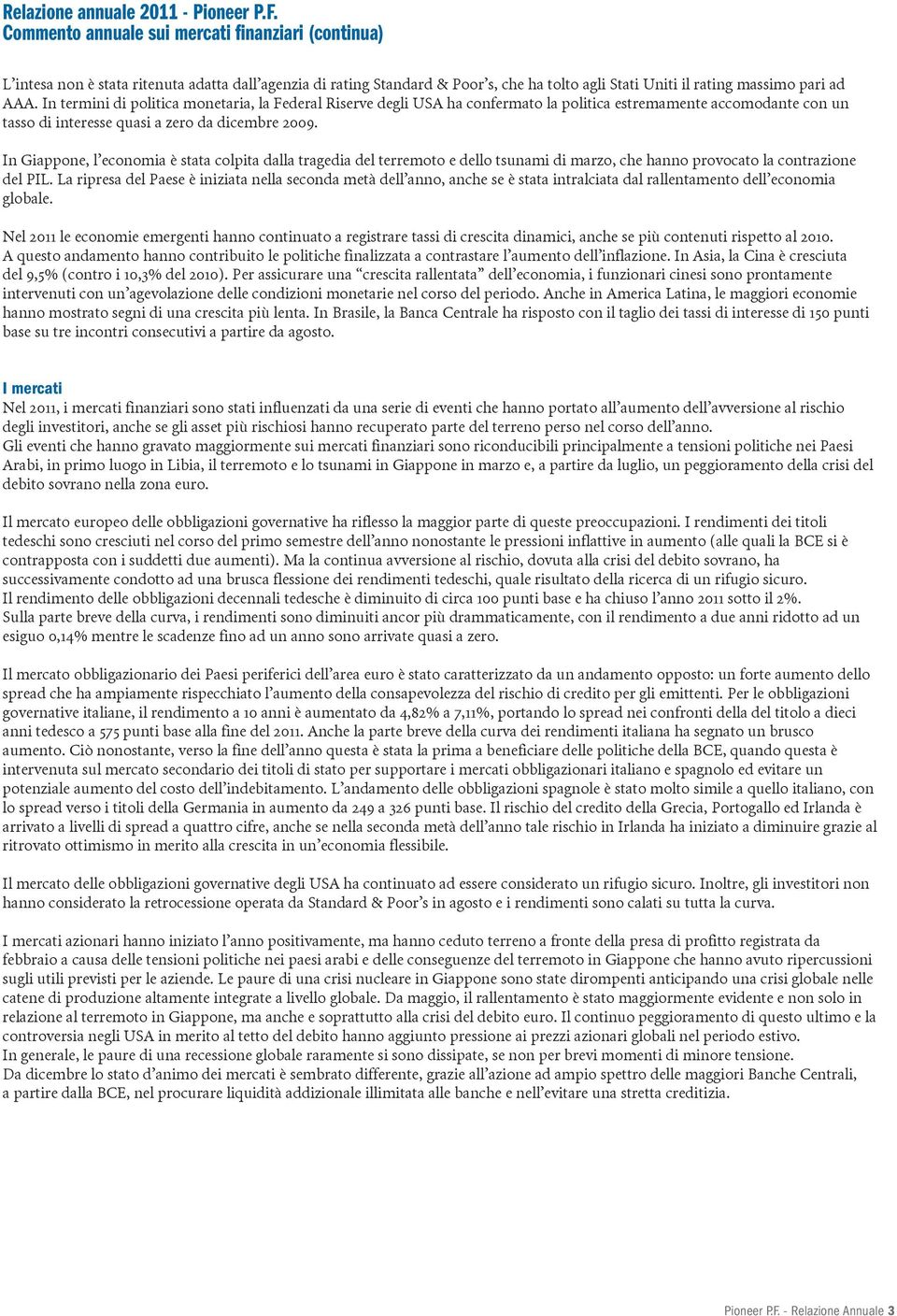 In termini di politica monetaria, la Federal Riserve degli USA ha confermato la politica estremamente accomodante con un tasso di interesse quasi a zero da dicembre 2009.