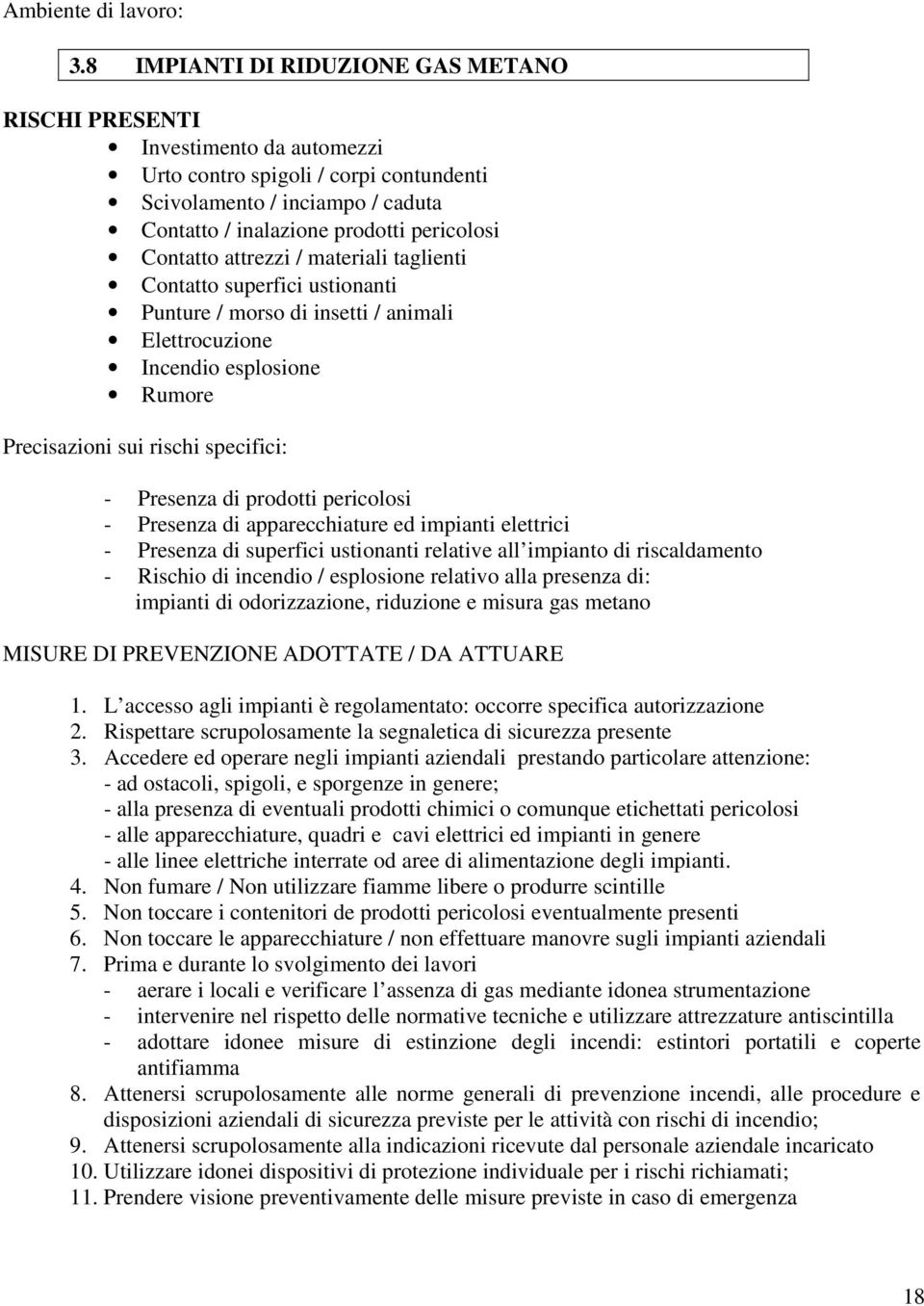 Contatto attrezzi / materiali taglienti Contatto superfici ustionanti Punture / morso di insetti / animali Elettrocuzione Incendio esplosione Rumore Precisazioni sui rischi specifici: - Presenza di