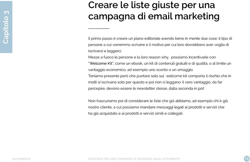 Messe a fuoco le persone e la loro reason why, possiamo incentivarle con Welcome Kit, come un ebook, un kit di contenuti gratuiti e di qualità, o al limite un vantaggio economico, ad esempio uno