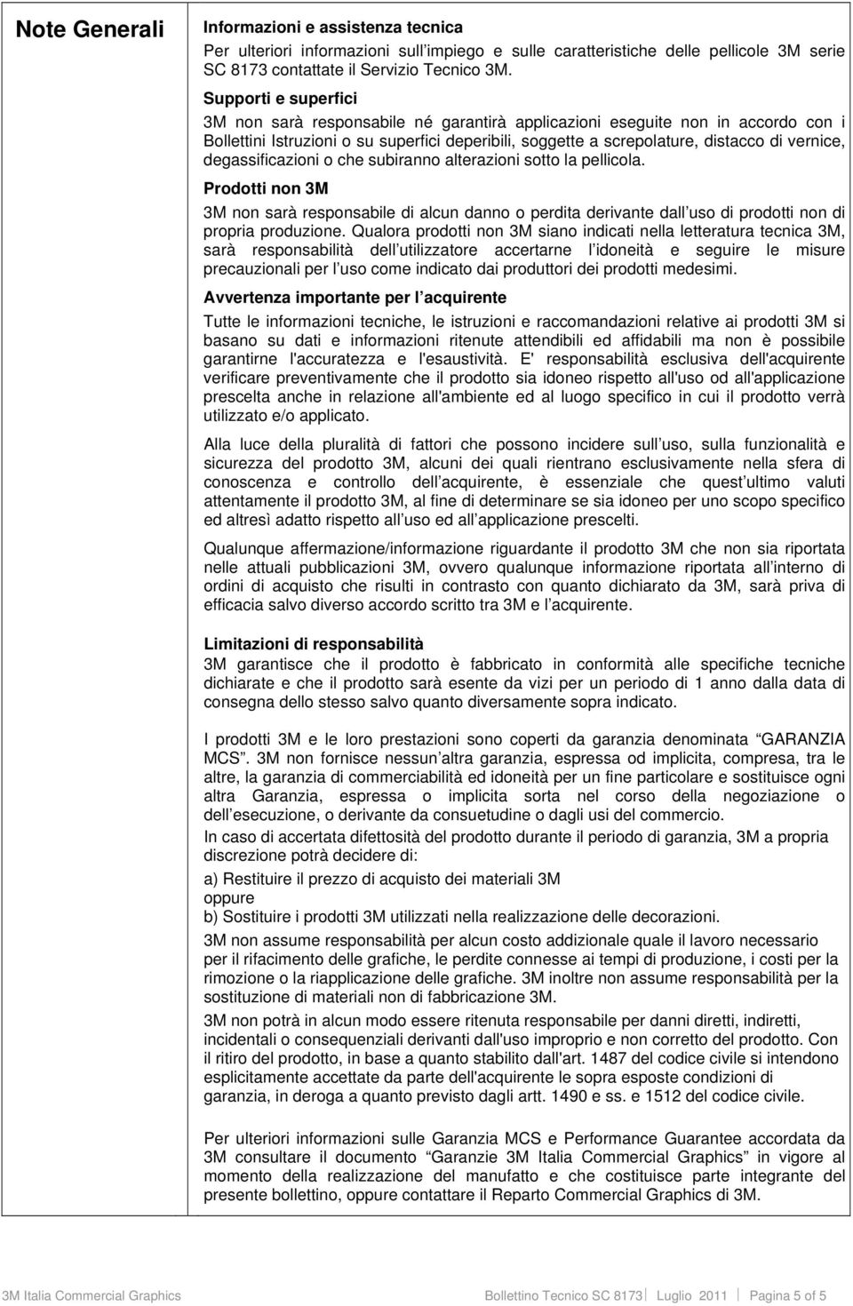 degassificazioni o che subiranno alterazioni sotto la pellicola. Prodotti non 3M 3M non sarà responsabile di alcun danno o perdita derivante dall uso di prodotti non di propria produzione.