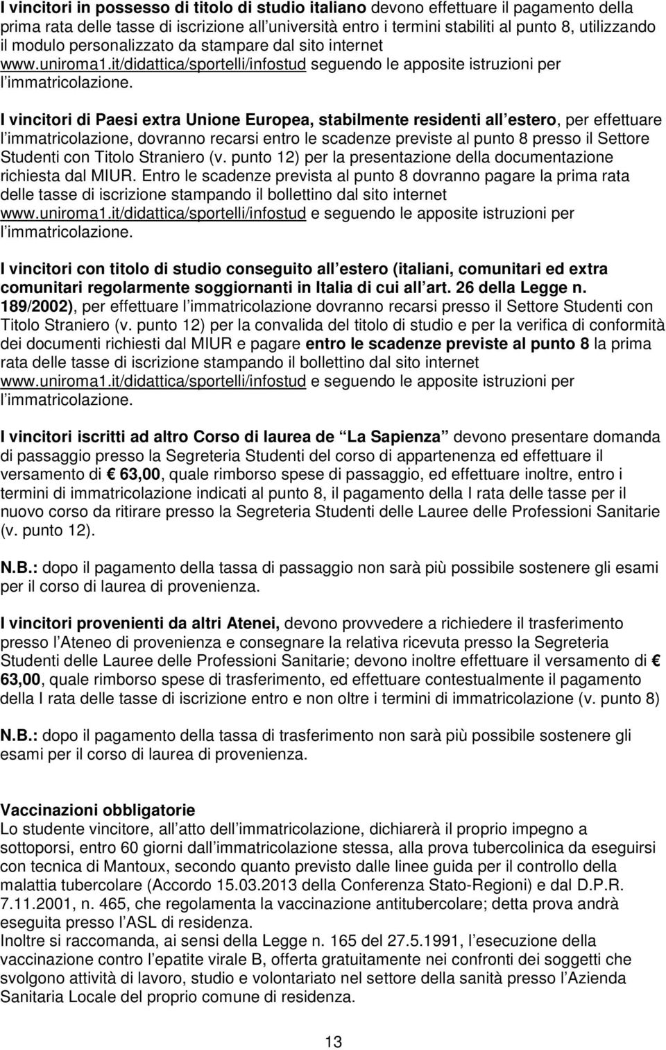 I vincitori di Paesi extra Unione Europea, stabilmente residenti all estero, per effettuare l immatricolazione, dovranno recarsi entro le scadenze previste al punto 8 presso il Settore Studenti con