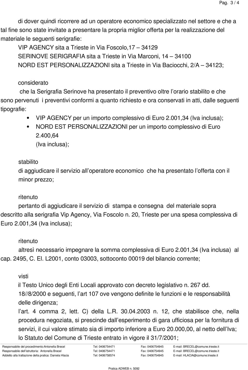 Baciocchi, 2/A 34123; considerato che la Serigrafia Serinove ha presentato il preventivo oltre l orario stabilito e che sono pervenuti i preventivi conformi a quanto richiesto e ora conservati in